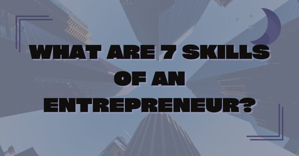 What Are 7 Skills of an Entrepreneur?